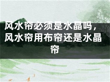 风水帘必须是水晶吗，风水帘用布帘还是水晶帘