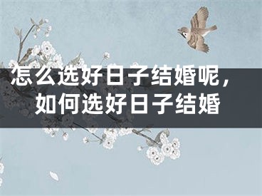 怎么选好日子结婚呢，如何选好日子结婚
