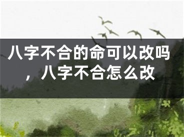 八字不合的命可以改吗，八字不合怎么改