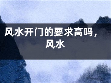 风水开门的要求高吗，风水