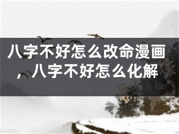 八字不好怎么改命漫画，八字不好怎么化解