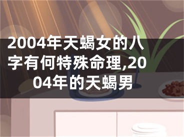 2004年天蝎女的八字有何特殊命理,2004年的天蝎男