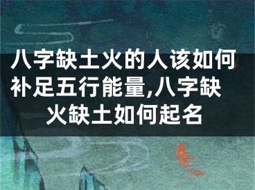 八字缺土火的人该如何补足五行能量,八字缺火缺土如何起名