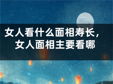 女人看什么面相寿长,女人面相主要看哪