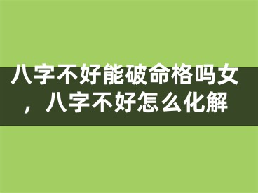 八字不好能破命格吗女，八字不好怎么化解