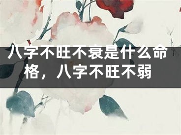 八字不旺不衰是什么命格，八字不旺不弱