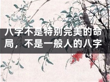 八字不是特别完美的命局,不是一般人的八字