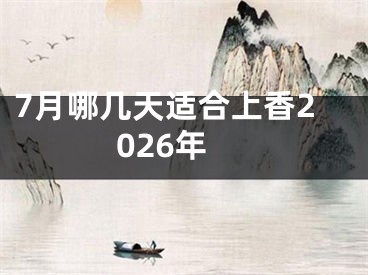 7月哪几天适合上香2026年