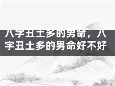 八字丑土多的男命，八字丑土多的男命好不好
