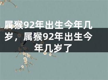 属猴92年出生今年几岁，属猴92年出生今年几岁了