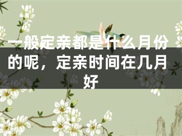 一般定亲都是什么月份的呢，定亲时间在几月好