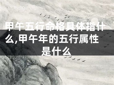 甲午五行命格具体指什么,甲午年的五行属性是什么