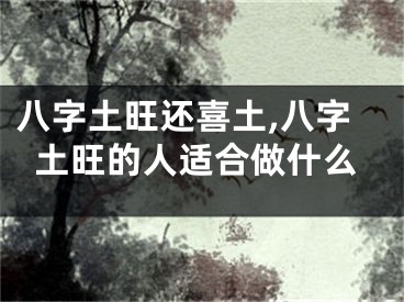 八字土旺还喜土,八字土旺的人适合做什么