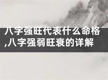 八字强旺代表什么命格,八字强弱旺衰的详解
