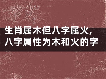 生肖属木但八字属火,八字属性为木和火的字