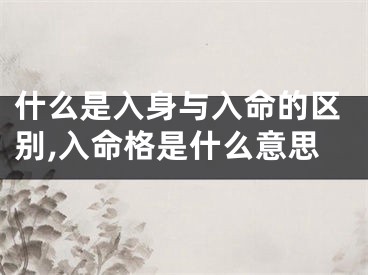 什么是入身与入命的区别,入命格是什么意思