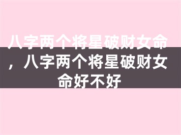 八字两个将星破财女命，八字两个将星破财女命好不好