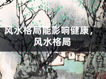 风水格局能影响健康，风水格局