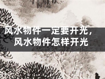风水物件一定要开光，风水物件怎样开光