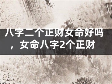 八字二个正财女命好吗，女命八字2个正财