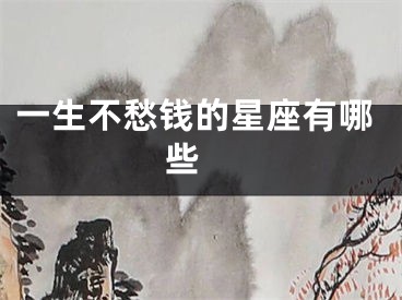 一生不愁钱的星座有哪些 