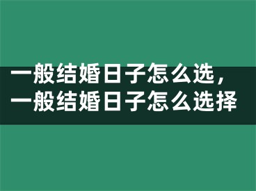 一般结婚日子怎么选，一般结婚日子怎么选择