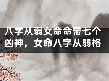 八字从弱女命命带七个凶神，女命八字从弱格