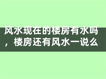 风水现在的楼房有水吗，楼房还有风水一说么