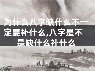 为什么八字缺什么不一定要补什么,八字是不是缺什么补什么