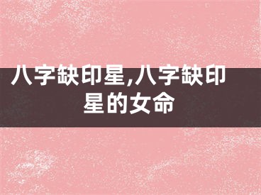 八字缺印星,八字缺印星的女命