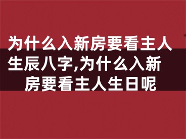 为什么入新房要看主人生辰八字,为什么入新房要看主人生日呢