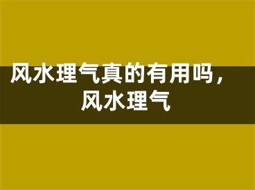 风水理气真的有用吗，风水理气