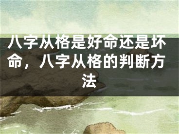 八字从格是好命还是坏命，八字从格的判断方法