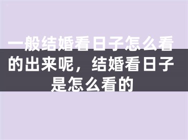 一般结婚看日子怎么看的出来呢，结婚看日子是怎么看的