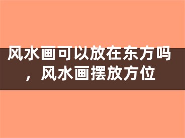 风水画可以放在东方吗，风水画摆放方位