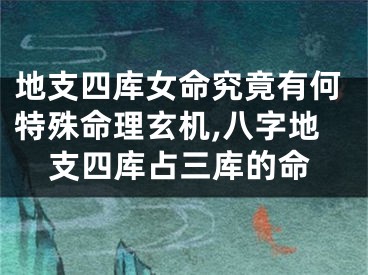 地支四库女命究竟有何特殊命理玄机,八字地支四库占三库的命