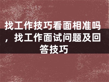 找工作技巧看面相准吗，找工作面试问题及回答技巧