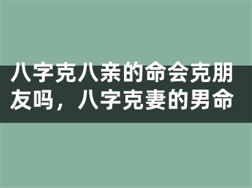 八字克八亲的命会克朋友吗，八字克妻的男命