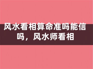 风水看相算命准吗能信吗，风水师看相