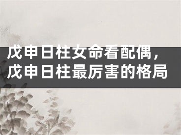 戊申日柱女命看配偶，戊申日柱最厉害的格局