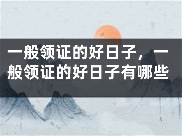 一般领证的好日子,一般领证的好日子有哪些