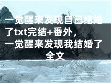 一觉醒来发现自己结婚了txt完结+番外，一觉醒来发现我结婚了全文