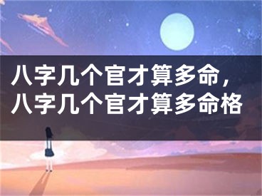 八字几个官才算多命，八字几个官才算多命格