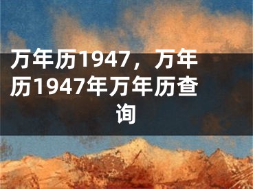 万年历1947，万年历1947年万年历查询