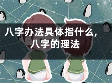 八字办法具体指什么,八字的理法