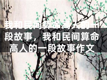 我和民间算命高人的一段故事，我和民间算命高人的一段故事作文