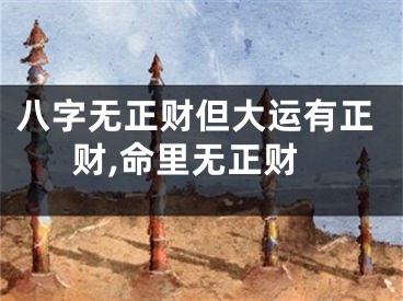 八字无正财但大运有正财,命里无正财