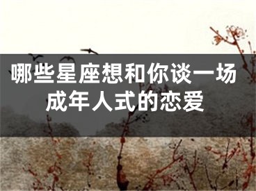 哪些星座想和你谈一场成年人式的恋爱