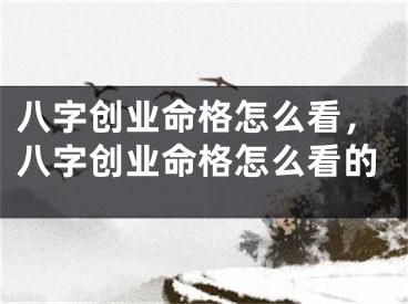 八字创业命格怎么看，八字创业命格怎么看的