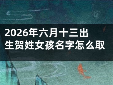 2026年六月十三出生贺姓女孩名字怎么取